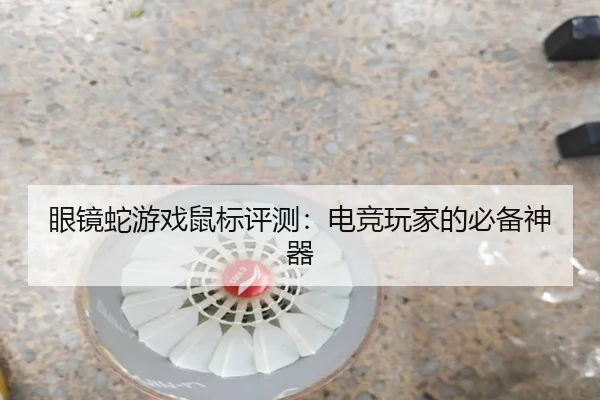 眼镜蛇游戏鼠标评测：电竞玩家的必备神器