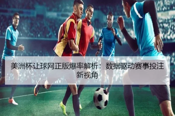 美洲杯让球网正版爆率解析：数据驱动赛事投注新视角