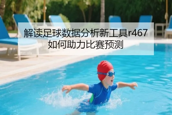 解读足球数据分析新工具r467如何助力比赛预测