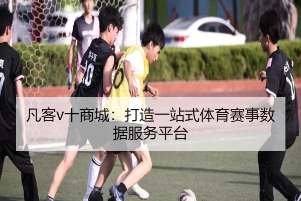 凡客v十商城：打造一站式体育赛事数据服务平台