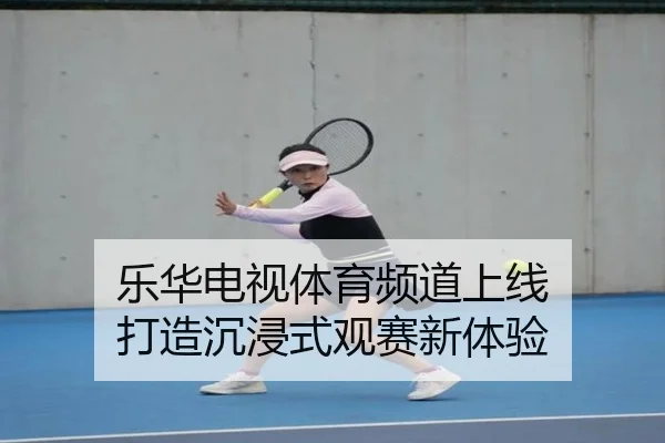乐华电视体育频道上线 打造沉浸式观赛新体验