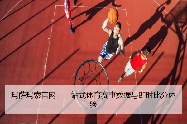 玛萨玛索官网：一站式体育赛事数据与即时比分体验