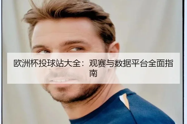 欧洲杯投球站大全：观赛与数据平台全面指南
