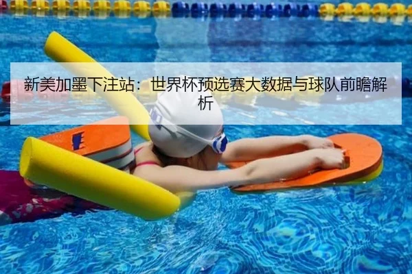 新美加墨下注站：世界杯预选赛大数据与球队前瞻解析